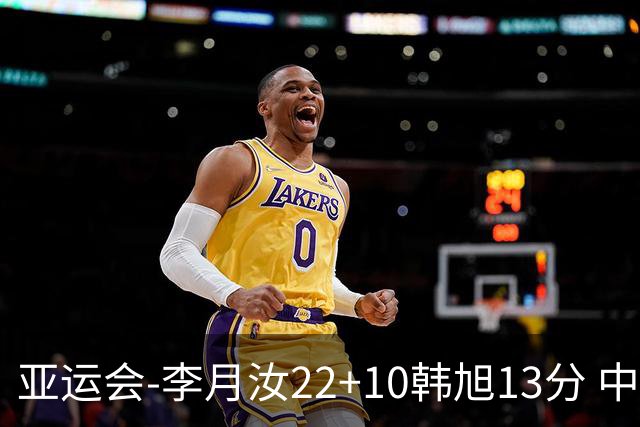 亚运会-李月汝22+10韩旭13分 中国女篮胜印尼