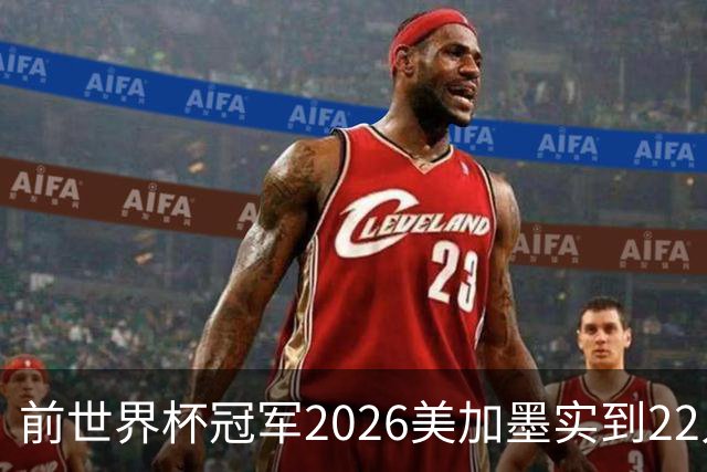 前世界杯冠军2026美加墨实到22人 诺伊尔将率先出战