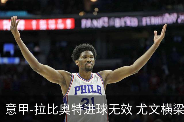 意甲-拉比奥特进球无效 尤文横梁救险客场平桑普