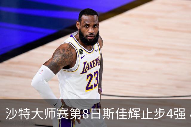 沙特大师赛第8日斯佳辉止步4强 小特马叔将争冠