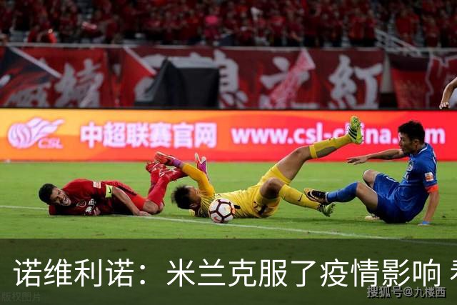 诺维利诺：米兰克服了疫情影响 看好他们夺冠