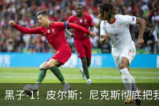 黑子-1！皮尔斯：尼克斯彻底把我打服了 你们夺冠实至名归