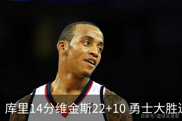 库里14分维金斯22+10 勇士大胜送灰熊4连败